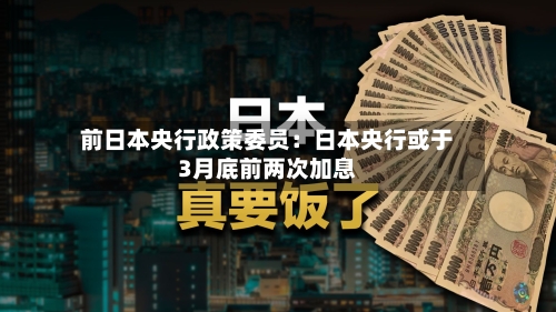 前日本央行政策委员：日本央行或于3月底前两次加息