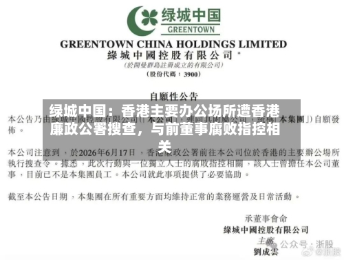 绿城中国：香港主要办公场所遭香港廉政公署搜查	，与前董事腐败指控相关-第2张图片