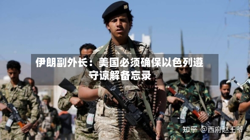 伊朗副外长:美国必须确保以色列遵守谅解备忘录-第2张图片