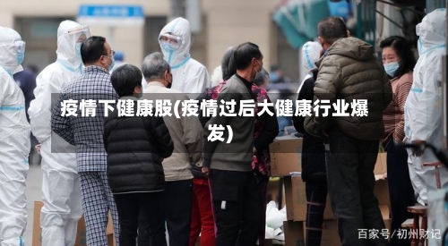 疫情下健康股(疫情过后大健康行业爆发)-第3张图片