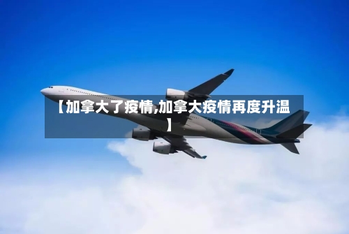 【加拿大了疫情,加拿大疫情再度升温】