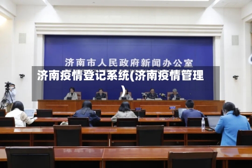 济南疫情登记系统(济南疫情管理)-第3张图片