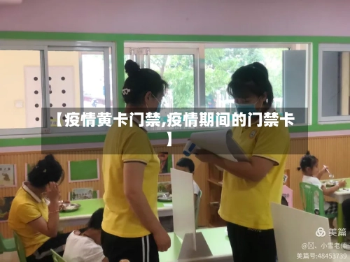 【疫情黄卡门禁,疫情期间的门禁卡】