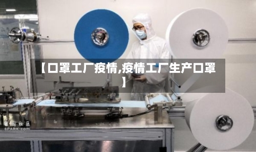 【口罩工厂疫情,疫情工厂生产口罩】