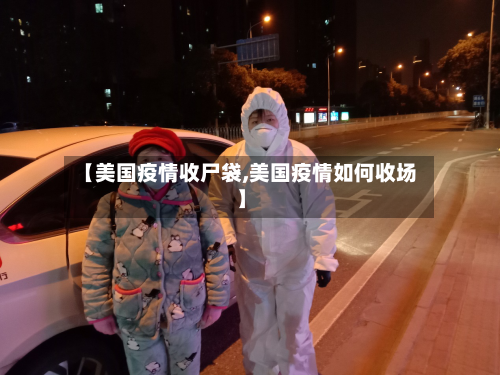 【美国疫情收尸袋,美国疫情如何收场】