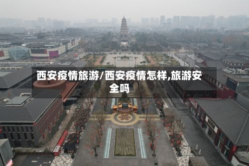 西安疫情旅游/西安疫情怎样,旅游安全吗-第3张图片