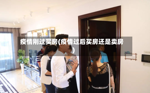 疫情刚过买房(疫情过后买房还是卖房)