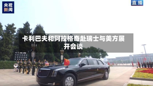 卡利巴夫和阿拉格奇赴瑞士与美方展开会谈-第2张图片