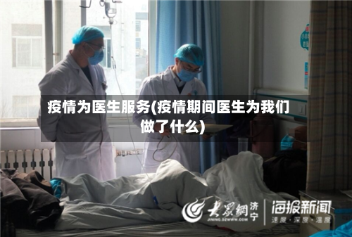 疫情为医生服务(疫情期间医生为我们做了什么)-第3张图片