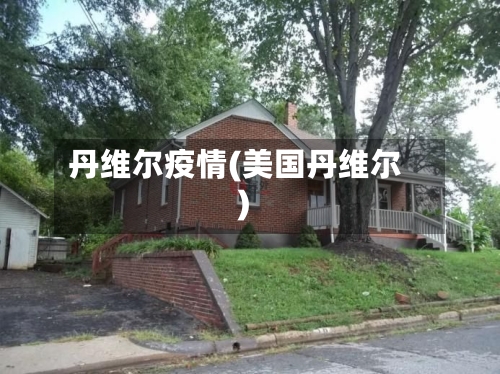 丹维尔疫情(美国丹维尔)