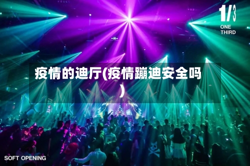 疫情的迪厅(疫情蹦迪安全吗)