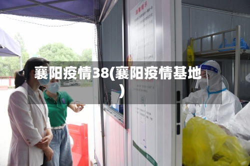 襄阳疫情38(襄阳疫情基地)-第2张图片