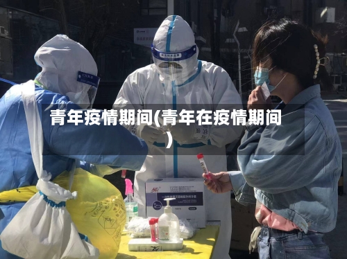 青年疫情期间(青年在疫情期间)-第2张图片