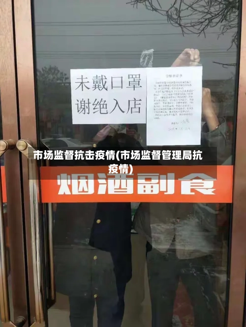 市场监督抗击疫情(市场监督管理局抗疫情)-第3张图片