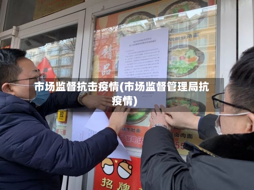 市场监督抗击疫情(市场监督管理局抗疫情)-第2张图片