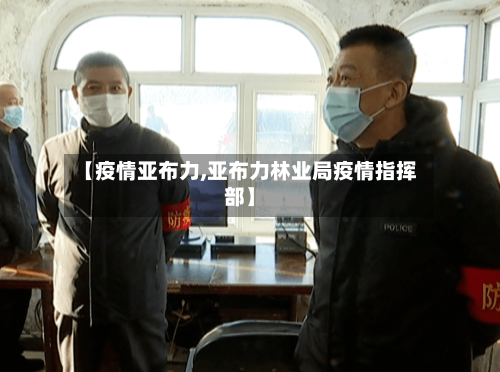 【疫情亚布力,亚布力林业局疫情指挥部】-第2张图片