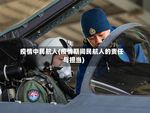 疫情中民航人(疫情期间民航人的责任与担当)