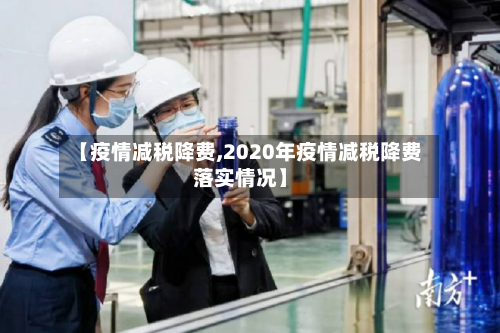 【疫情减税降费,2020年疫情减税降费落实情况】