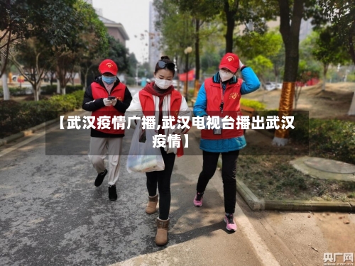 【武汉疫情广播,武汉电视台播出武汉疫情】-第2张图片