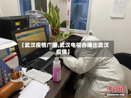 【武汉疫情广播,武汉电视台播出武汉疫情】