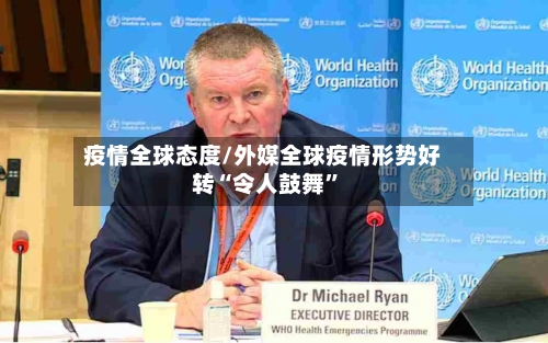 疫情全球态度/外媒全球疫情形势好转“令人鼓舞	”-第2张图片