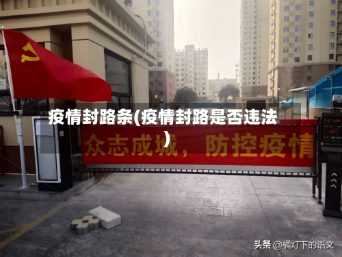 疫情封路条(疫情封路是否违法)
