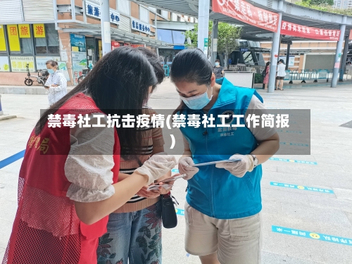 禁毒社工抗击疫情(禁毒社工工作简报)