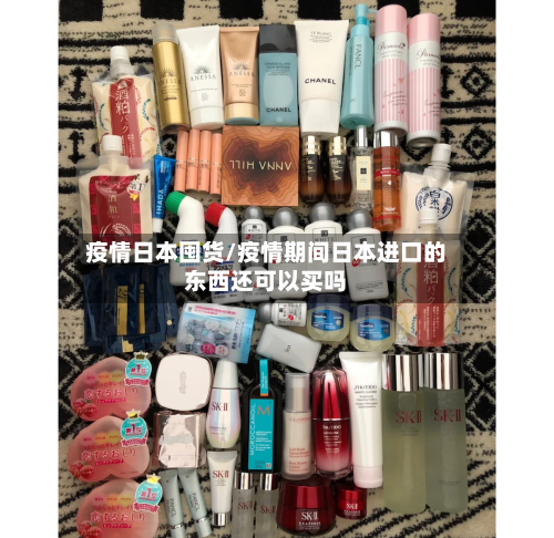 疫情日本囤货/疫情期间日本进口的东西还可以买吗