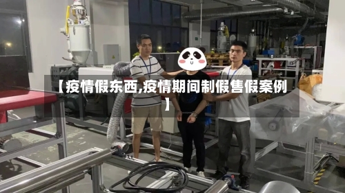【疫情假东西,疫情期间制假售假案例】-第2张图片