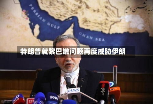 特朗普就黎巴嫩问题再度威胁伊朗-第2张图片