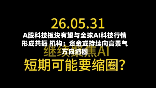 A股科技板块有望与全球AI科技行情形成共振 机构：资金或持续向高景气方向缩圈-第2张图片