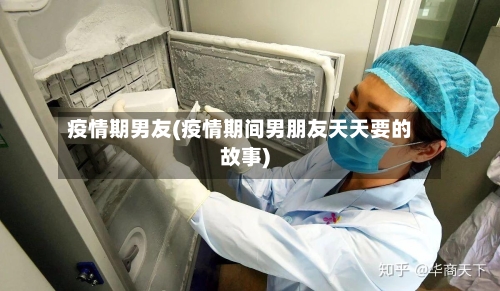 疫情期男友(疫情期间男朋友天天要的故事)