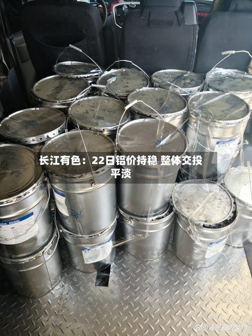 长江有色：22日铝价持稳 整体交投平淡-第2张图片