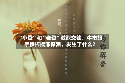 “小登”和“老登”激烈交锋，牛市旗手接棒掀涨停潮	，发生了什么？-第2张图片