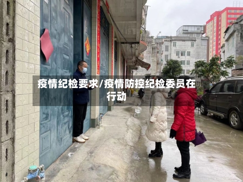 疫情纪检要求/疫情防控纪检委员在行动-第3张图片