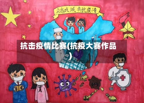 抗击疫情比赛(抗疫大赛作品)