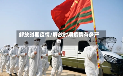 解放时期疫情/解放时期疫情有多严重-第3张图片