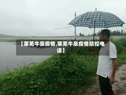 【莱芜牛泉疫情,莱芜牛泉疫情防控电话】-第2张图片