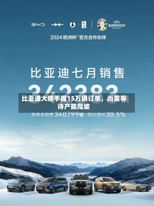 比亚迪大唐手握15万辆订单，尚需等待产能爬坡-第3张图片