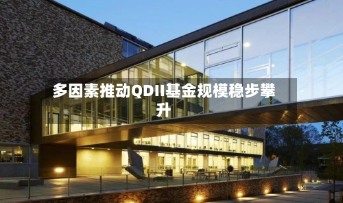 多因素推动QDII基金规模稳步攀升