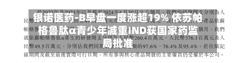 银诺医药-B早盘一度涨超19% 依苏帕格鲁肽α青少年减重IND获国家药监局批准-第3张图片