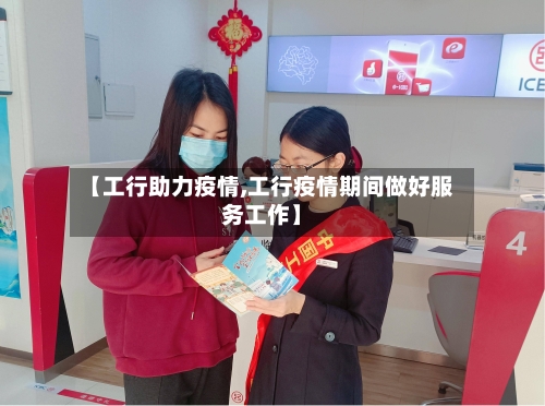 【工行助力疫情,工行疫情期间做好服务工作】-第2张图片
