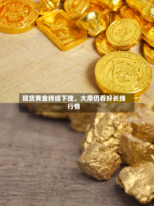 现货黄金持续下挫，大摩仍看好长线行情-第2张图片