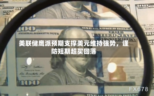 美联储鹰派预期支撑美元维持强势	，谨防短期超买回落-第2张图片