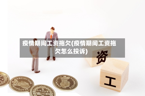 疫情期间工资拖欠(疫情期间工资拖欠怎么投诉)