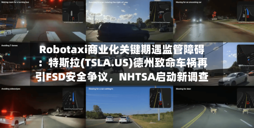 Robotaxi商业化关键期遇监管障碍：特斯拉(TSLA.US)德州致命车祸再引FSD安全争议	，NHTSA启动新调查-第3张图片