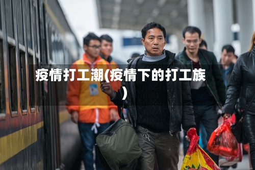 疫情打工潮(疫情下的打工族)