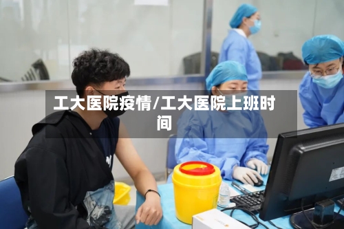 工大医院疫情/工大医院上班时间