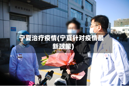 宁夏治疗疫情(宁夏针对疫情最新政策)-第2张图片