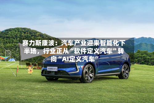 赛力斯康波：汽车产业迎来智能化下半场，行业正从“软件定义汽车”转向“AI定义汽车	”-第3张图片